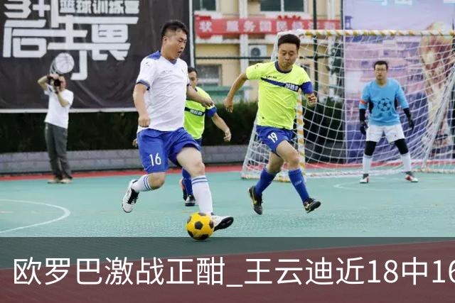 欧罗巴激战正酣 王云迪近18中16超高命中率领衔